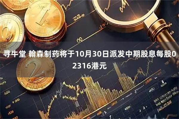 寻牛堂 翰森制药将于10月30日派发中期股息每股02316港元
