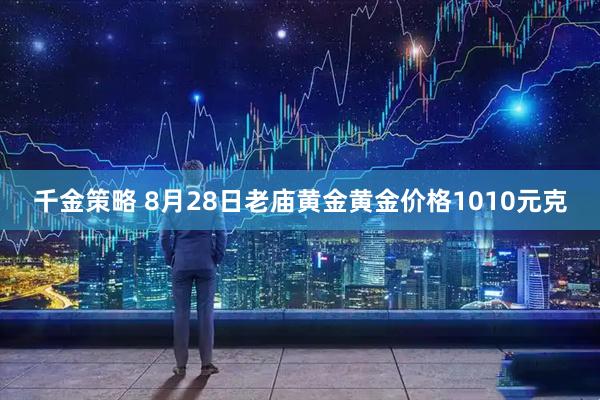 千金策略 8月28日老庙黄金黄金价格1010元克