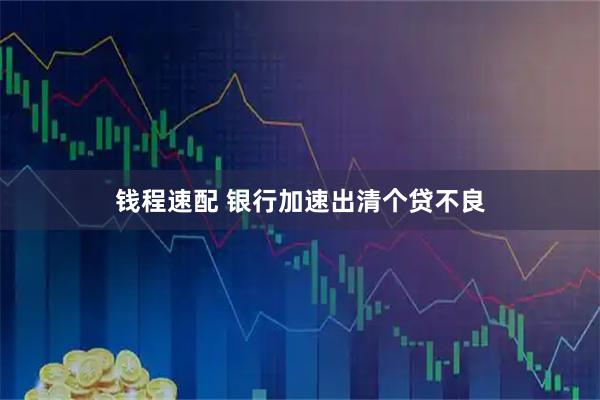 钱程速配 银行加速出清个贷不良