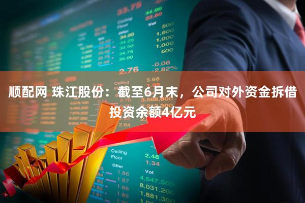顺配网 珠江股份:截至6月末,公司对外资金拆借投资余额4亿元