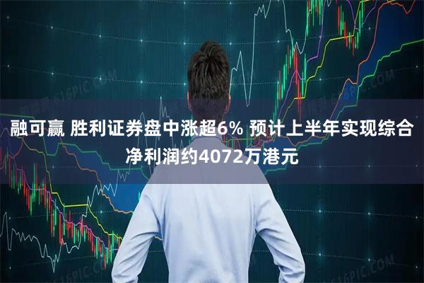 融可赢 胜利证券盘中涨超6% 预计上半年实现综合净利润约4072万港元
