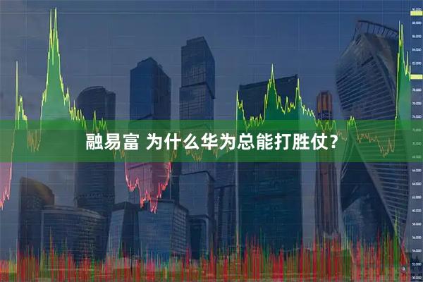 融易富 为什么华为总能打胜仗？