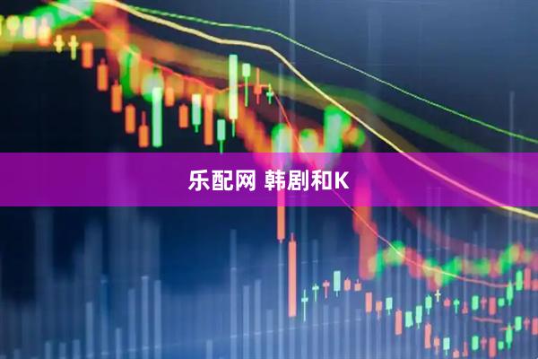 乐配网 韩剧和K