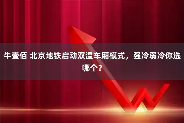 牛壹佰 北京地铁启动双温车厢模式，强冷弱冷你选哪个？