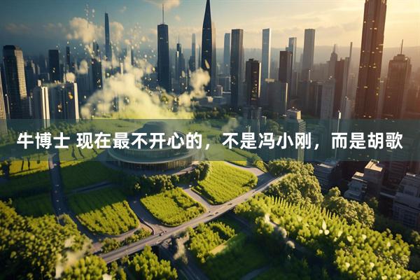 牛博士 现在最不开心的，不是冯小刚，而是胡歌